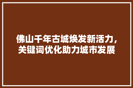 佛山千年古城焕发新活力，关键词优化助力城市发展 必应SEO