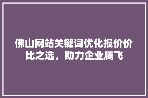 佛山网站关键词优化报价价比之选，助力企业腾飞