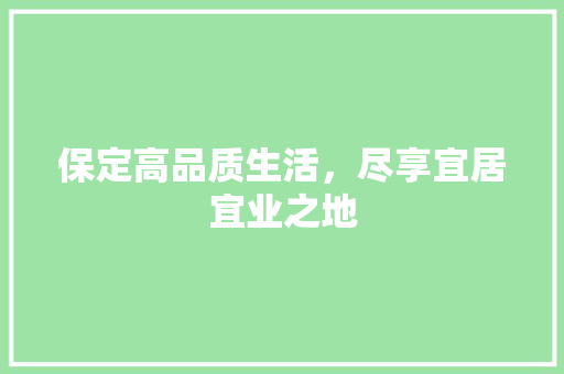 保定高品质生活，尽享宜居宜业之地 百度SEO