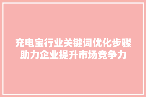 充电宝行业关键词优化步骤助力企业提升市场竞争力 GoogleSEO
