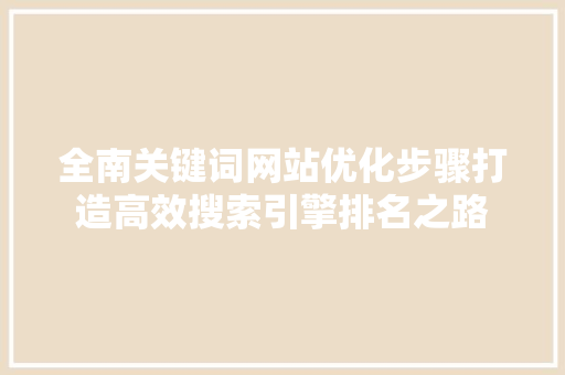 全南关键词网站优化步骤打造高效搜索引擎排名之路 搜狗SEO
