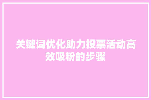关键词优化助力投票活动高效吸粉的步骤 百度SEO
