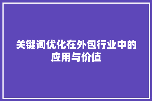 关键词优化在外包行业中的应用与价值 搜狗SEO
