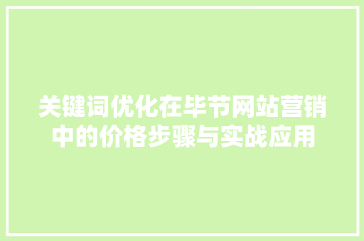 关键词优化在毕节网站营销中的价格步骤与实战应用 百度SEO