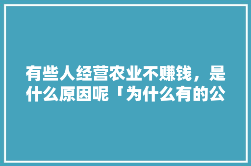 有些人经营农业不赚钱，是什么原因呢「为什么有的公司不赚钱都要交税」 有些人经营农业不赚钱，是什么原因呢「为什么有的公司不赚钱都要交税」 必应SEO