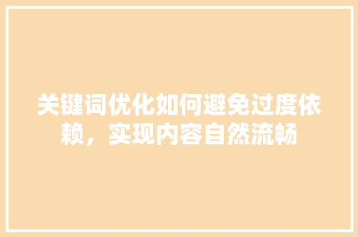 关键词优化如何避免过度依赖，实现内容自然流畅 必应SEO