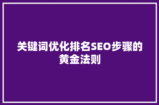 关键词优化排名SEO步骤的黄金法则 GoogleSEO