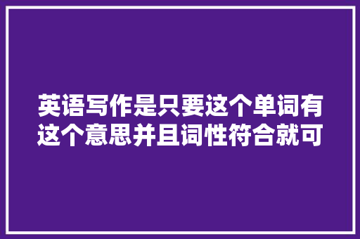 英语写作是只要这个单词有这个意思并且词性符合就可以用吗「should后面加什么形态」 英语写作是只要这个单词有这个意思并且词性符合就可以用吗「should后面加什么形态」 GoogleSEO