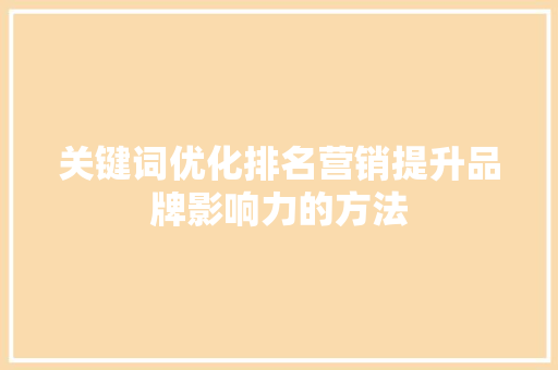 关键词优化排名营销提升品牌影响力的方法 搜狗SEO