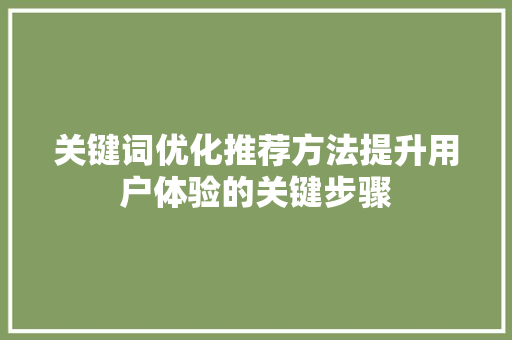 关键词优化推荐方法提升用户体验的关键步骤 必应SEO