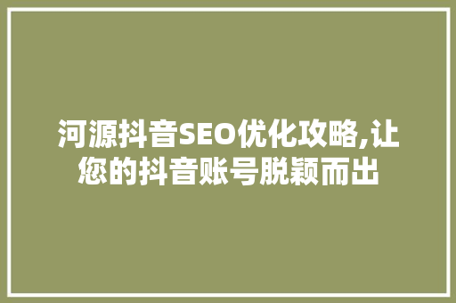 河源抖音SEO优化攻略,让您的抖音账号脱颖而出 百度SEO