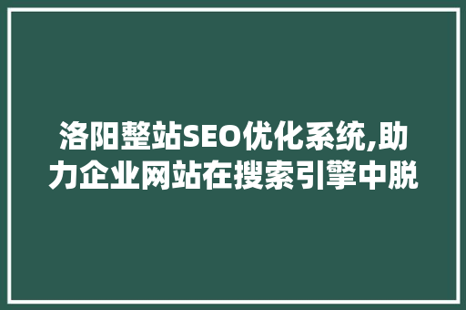 洛阳整站SEO优化系统,助力企业网站在搜索引擎中脱颖而出 GoogleSEO