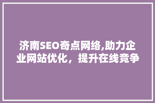 济南SEO奇点网络,助力企业网站优化，提升在线竞争力 百度SEO