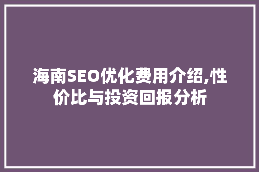 海南SEO优化费用介绍,性价比与投资回报分析 神马SEO