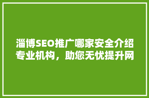 淄博SEO推广哪家安全介绍专业机构，助您无忧提升网站排名 搜狗SEO