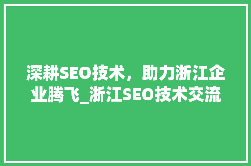 深耕SEO技术，助力浙江企业腾飞_浙江SEO技术交流大会详细介绍 必应SEO