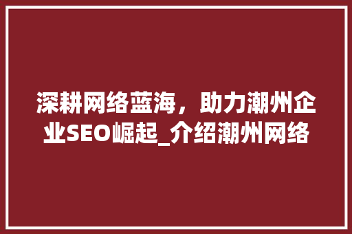 深耕网络蓝海，助力潮州企业SEO崛起_介绍潮州网络推广SEO服务之路 百度SEO