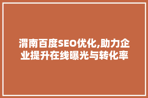 渭南百度SEO优化,助力企业提升在线曝光与转化率 GoogleSEO