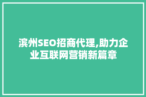 滨州SEO招商代理,助力企业互联网营销新篇章 必应SEO