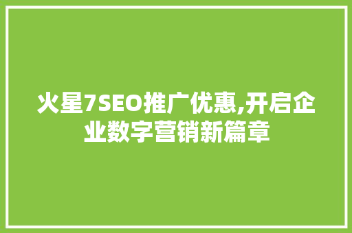 火星7SEO推广优惠,开启企业数字营销新篇章