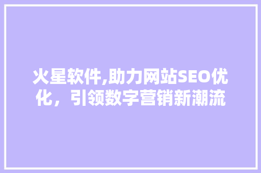 火星软件,助力网站SEO优化，引领数字营销新潮流