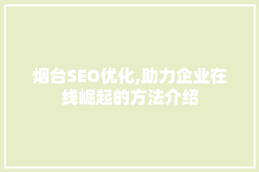 烟台SEO优化,助力企业在线崛起的方法介绍 搜狗SEO