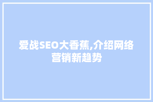 爱战SEO大香蕉,介绍网络营销新趋势 搜狗SEO