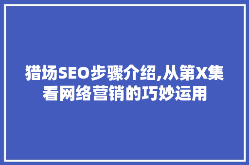 猎场SEO步骤介绍,从第X集看网络营销的巧妙运用