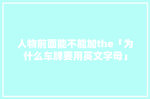 人物前面能不能加the「为什么车牌要用英文字母」 人物前面能不能加the「为什么车牌要用英文字母」 必应SEO