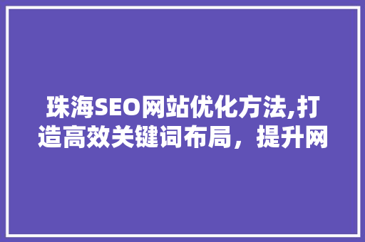 珠海SEO网站优化方法,打造高效关键词布局，提升网站排名 搜狗SEO