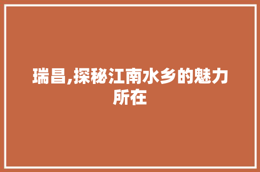 瑞昌,探秘江南水乡的魅力所在