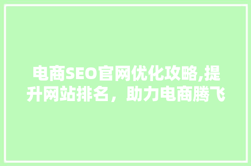电商SEO官网优化攻略,提升网站排名，助力电商腾飞 神马SEO