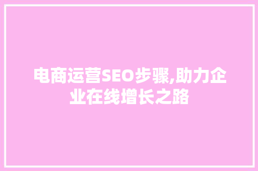 电商运营SEO步骤,助力企业在线增长之路 搜狗SEO