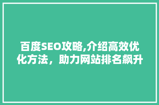 百度SEO攻略,介绍高效优化方法，助力网站排名飙升！