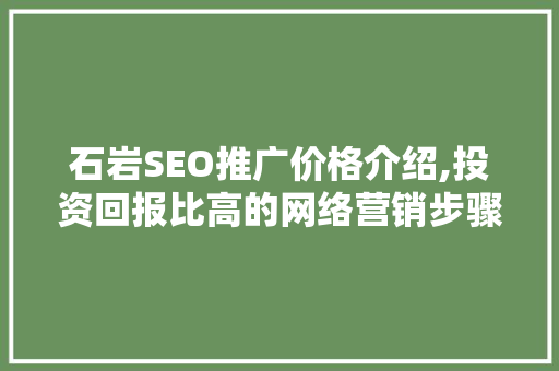 石岩SEO推广价格介绍,投资回报比高的网络营销步骤 搜狗SEO