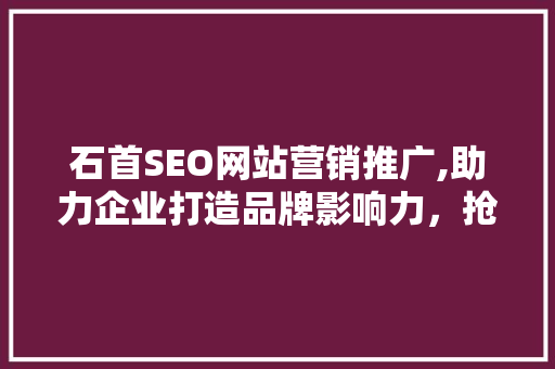 石首SEO网站营销推广,助力企业打造品牌影响力，抢占市场份额 搜狗SEO