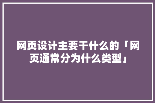 网页设计主要干什么的「网页通常分为什么类型」 百度SEO