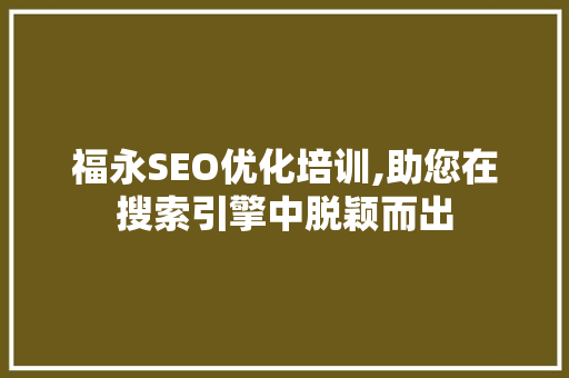 福永SEO优化培训,助您在搜索引擎中脱颖而出 神马SEO