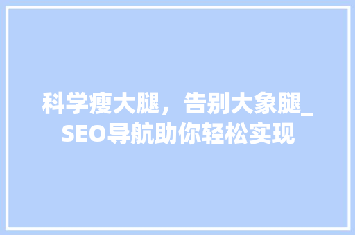 科学瘦大腿，告别大象腿_SEO导航助你轻松实现 必应SEO
