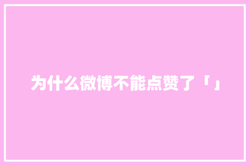 为什么微博不能点赞了「」 为什么微博不能点赞了「」 GoogleSEO