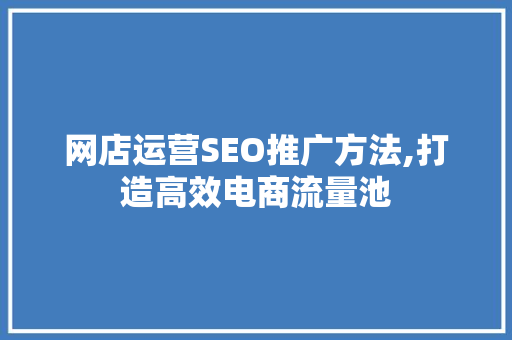 网店运营SEO推广方法,打造高效电商流量池 必应SEO