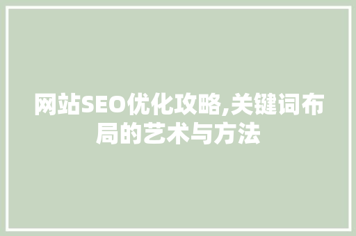 网站SEO优化攻略,关键词布局的艺术与方法 百度SEO