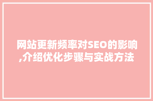 网站更新频率对SEO的影响,介绍优化步骤与实战方法