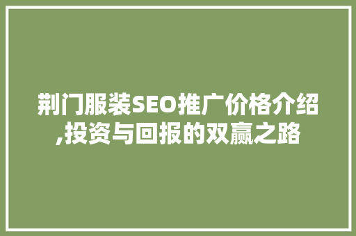 荆门服装SEO推广价格介绍,投资与回报的双赢之路 必应SEO
