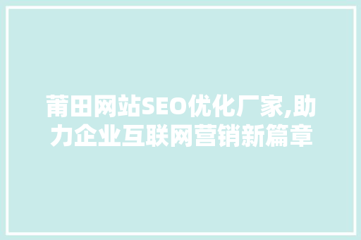 莆田网站SEO优化厂家,助力企业互联网营销新篇章 百度SEO