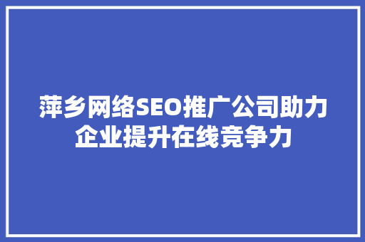 萍乡网络SEO推广公司助力企业提升在线竞争力 百度SEO