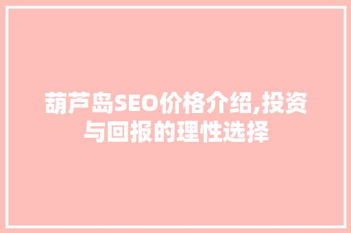 葫芦岛SEO价格介绍,投资与回报的理性选择 必应SEO