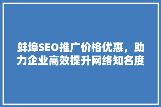 蚌埠SEO推广价格优惠，助力企业高效提升网络知名度 GoogleSEO