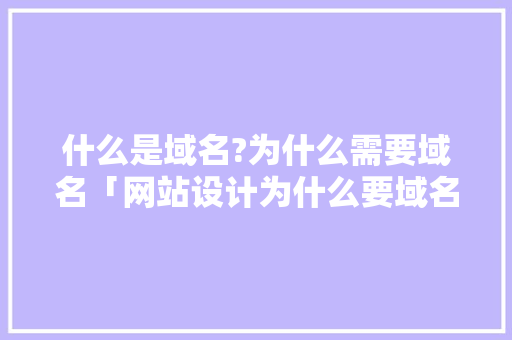 什么是域名?为什么需要域名「网站设计为什么要域名验证」 什么是域名?为什么需要域名「网站设计为什么要域名验证」 必应SEO