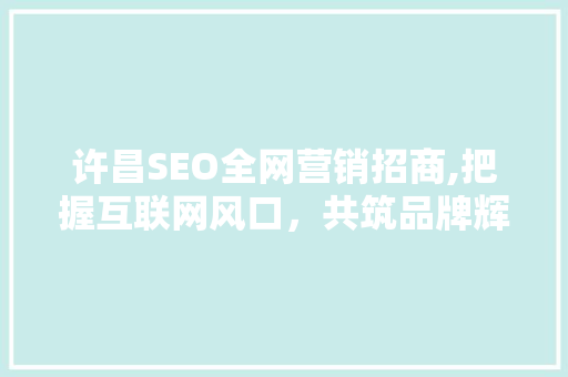 许昌SEO全网营销招商,把握互联网风口，共筑品牌辉煌 GoogleSEO
